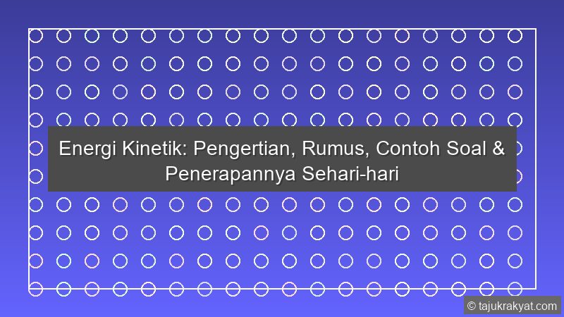 Energi Kinetik: Pengertian, Rumus, Contoh Soal & Penerapannya Sehari-hari
