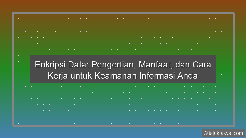 Enkripsi Data: Pengertian, Manfaat, dan Cara Kerja untuk Keamanan Informasi Anda