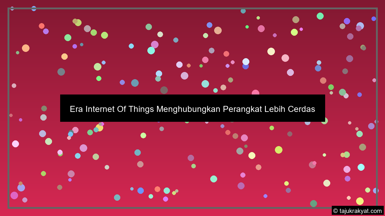 Era Internet Of Things Menghubungkan Perangkat Lebih Cerdas