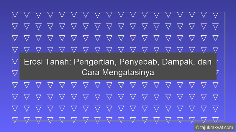 Erosi Tanah: Pengertian, Penyebab, Dampak, dan Cara Mengatasinya
