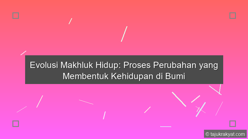 Evolusi Makhluk Hidup: Proses Perubahan yang Membentuk Kehidupan di Bumi