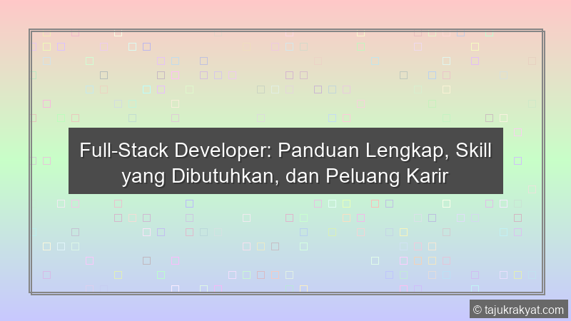 Full-Stack Developer: Panduan Lengkap, Skill yang Dibutuhkan, dan Peluang Karir
