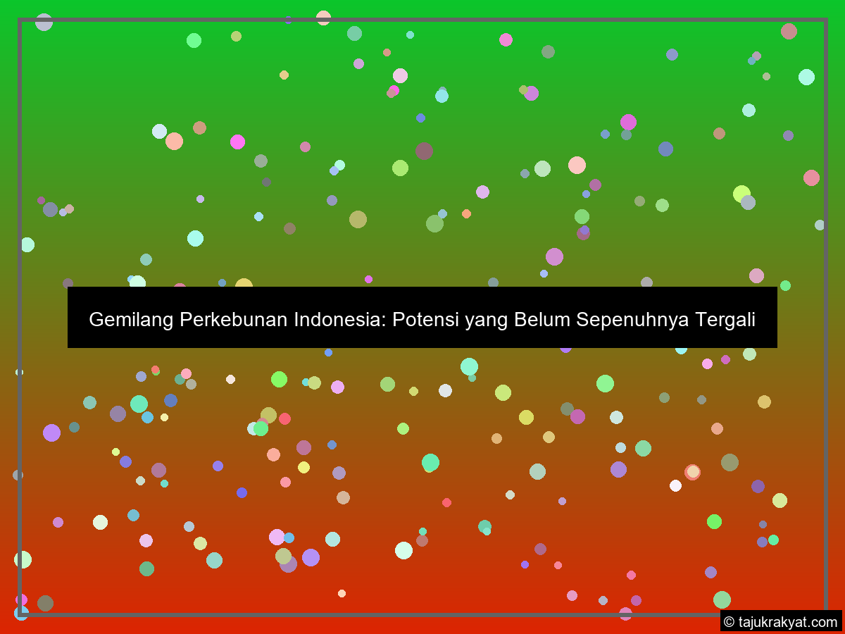 Gemilang Perkebunan Indonesia: Potensi yang Belum Sepenuhnya Tergali