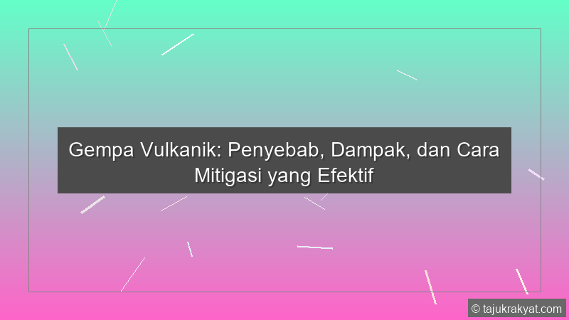 Gempa Vulkanik: Penyebab, Dampak, dan Cara Mitigasi yang Efektif