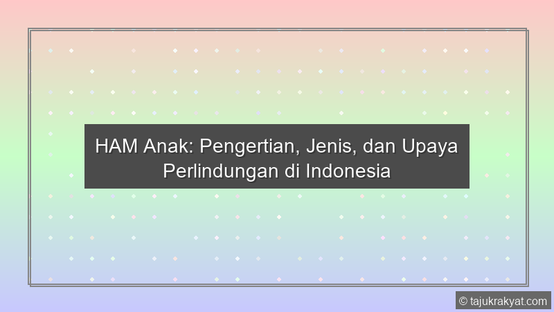 HAM Anak: Pengertian, Jenis, dan Upaya Perlindungan di Indonesia