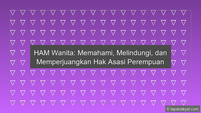 HAM Wanita: Memahami, Melindungi, dan Memperjuangkan Hak Asasi Perempuan