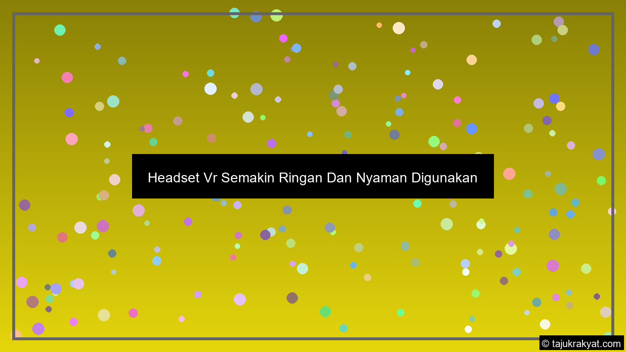 Headset Vr Semakin Ringan Dan Nyaman Digunakan