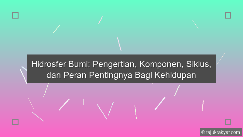 Hidrosfer Bumi: Pengertian, Komponen, Siklus, dan Peran Pentingnya Bagi Kehidupan