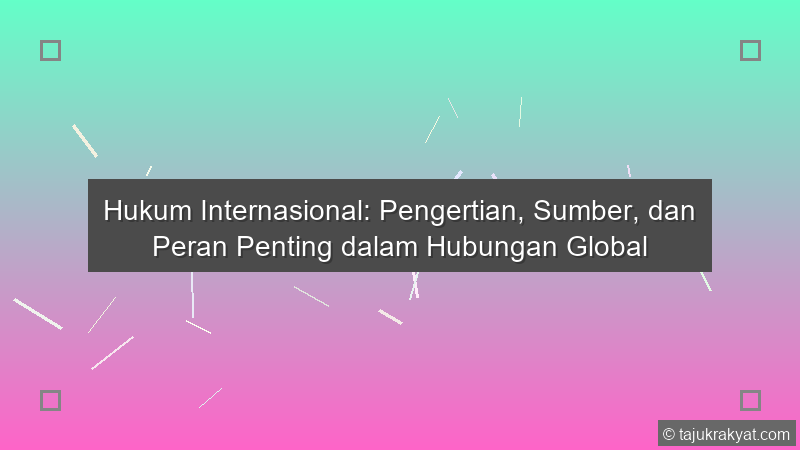 Hukum Internasional: Pengertian, Sumber, dan Peran Penting dalam Hubungan Global