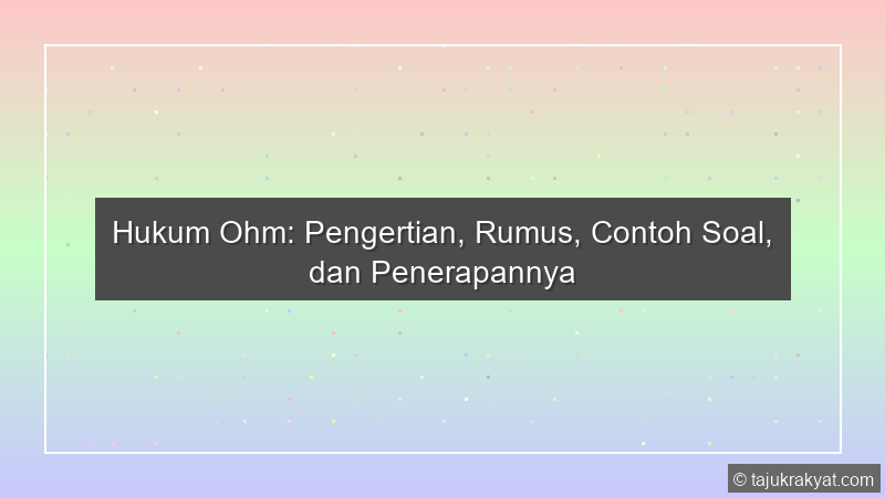 Hukum Ohm: Pengertian, Rumus, Contoh Soal, dan Penerapannya