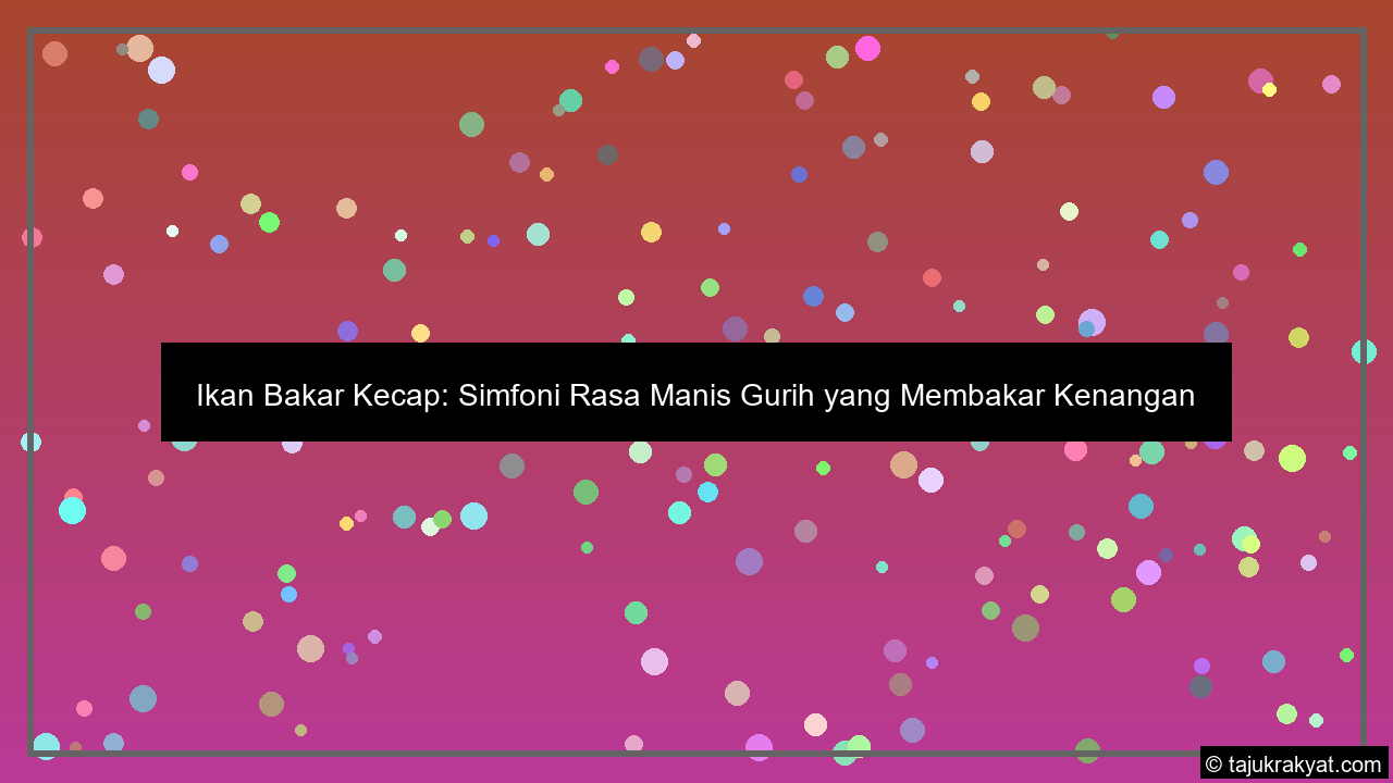 Ikan Bakar Kecap: Simfoni Rasa Manis Gurih yang Membakar Kenangan