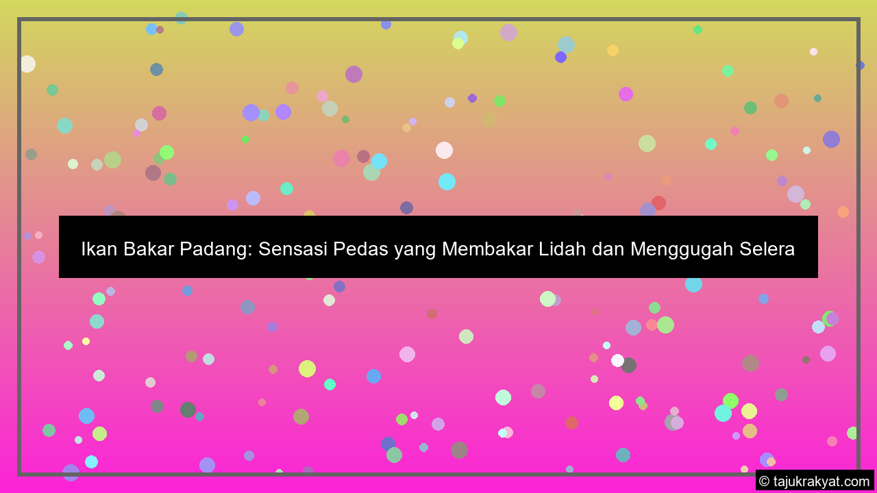 Ikan Bakar Padang: Sensasi Pedas yang Membakar Lidah dan Menggugah Selera