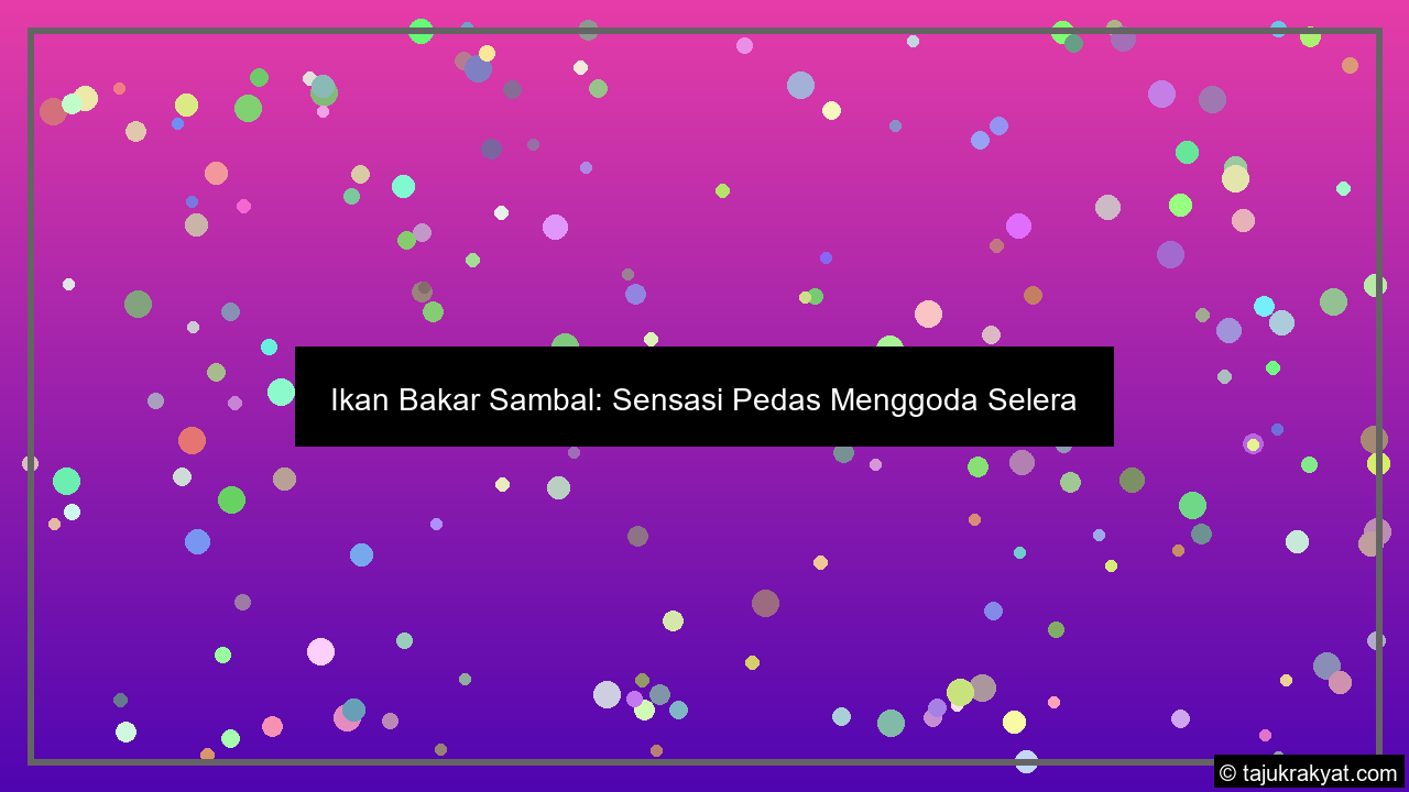 Ikan Bakar Sambal: Sensasi Pedas Menggoda Selera