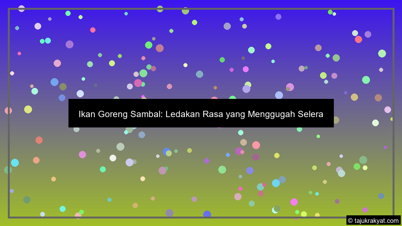 Ikan Goreng Sambal: Ledakan Rasa yang Menggugah Selera