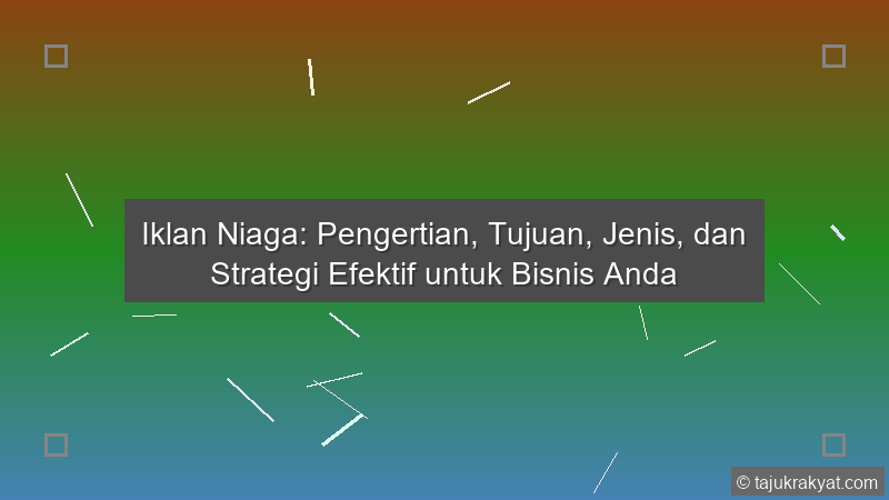 Iklan Niaga: Pengertian, Tujuan, Jenis, dan Strategi Efektif untuk Bisnis Anda