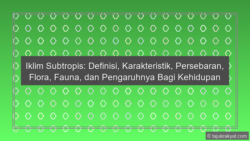 Iklim Subtropis: Definisi, Karakteristik, Persebaran, Flora, Fauna, dan Pengaruhnya Bagi Kehidupan