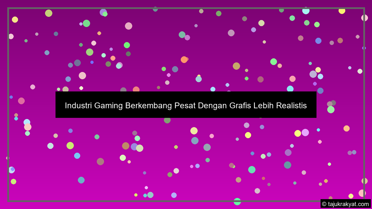 Industri Gaming Berkembang Pesat Dengan Grafis Lebih Realistis