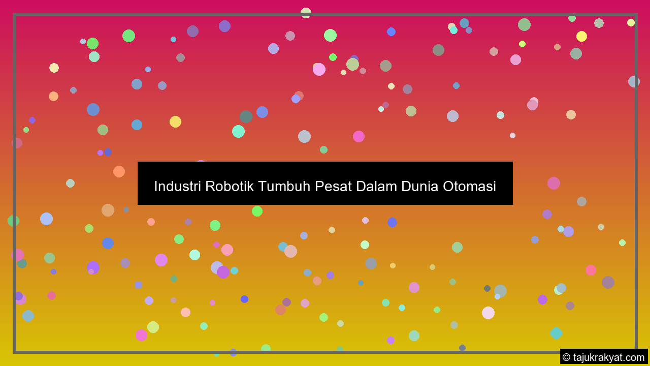 Industri Robotik Tumbuh Pesat Dalam Dunia Otomasi