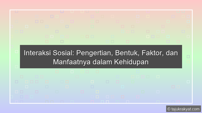 Interaksi Sosial: Pengertian, Bentuk, Faktor, dan Manfaatnya dalam Kehidupan
