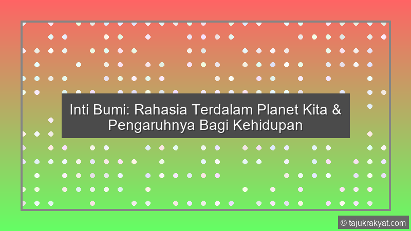 Inti Bumi: Rahasia Terdalam Planet Kita & Pengaruhnya Bagi Kehidupan