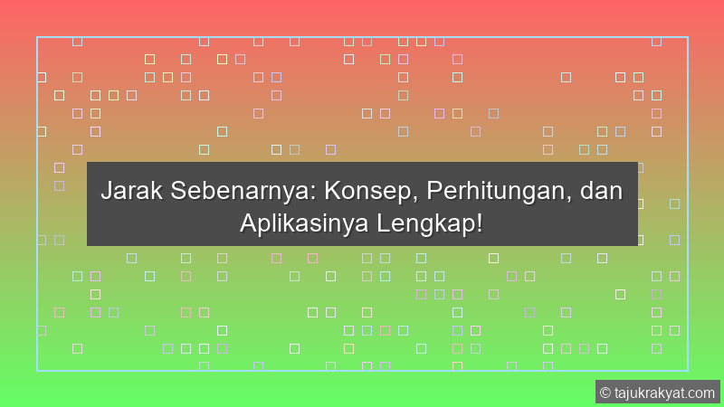 Jarak Sebenarnya: Konsep, Perhitungan, dan Aplikasinya Lengkap!