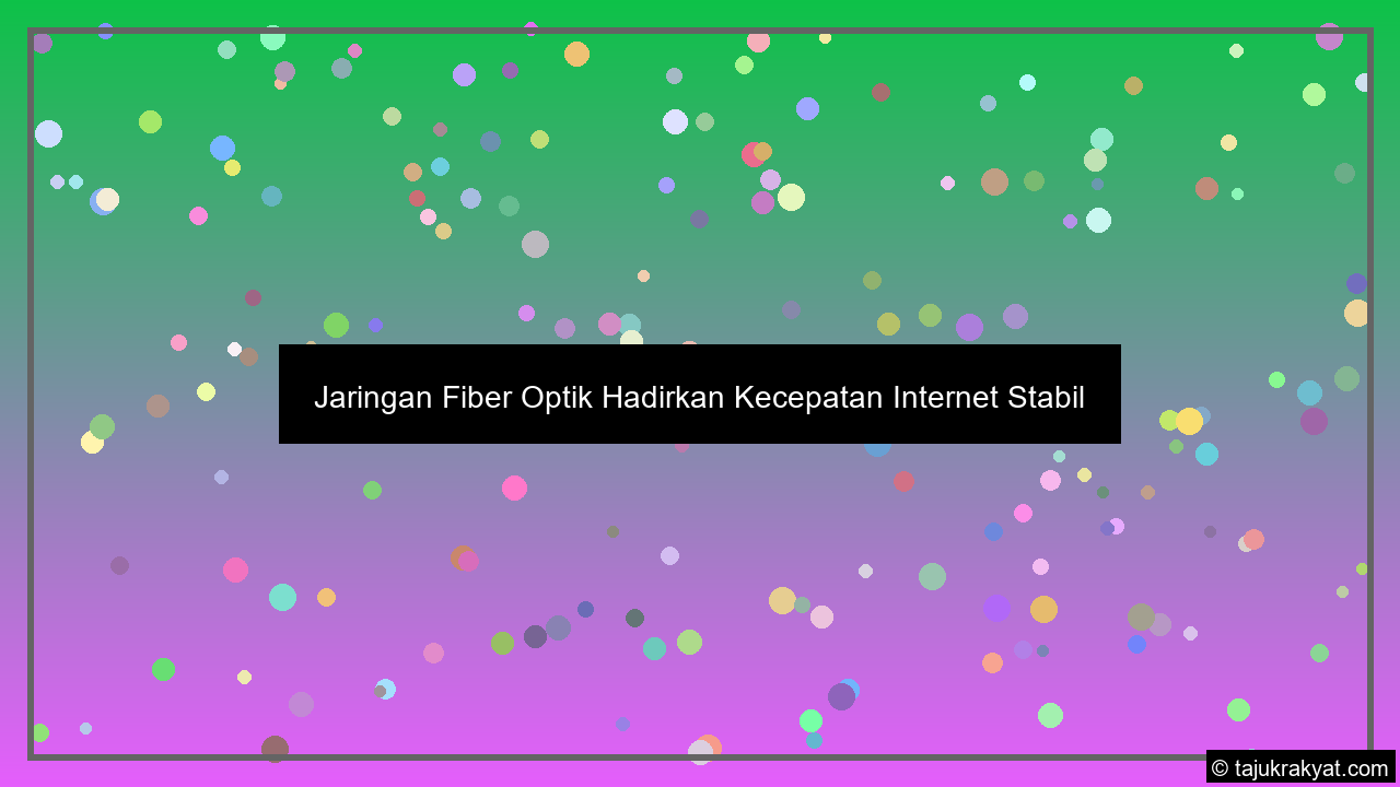 Jaringan Fiber Optik Hadirkan Kecepatan Internet Stabil