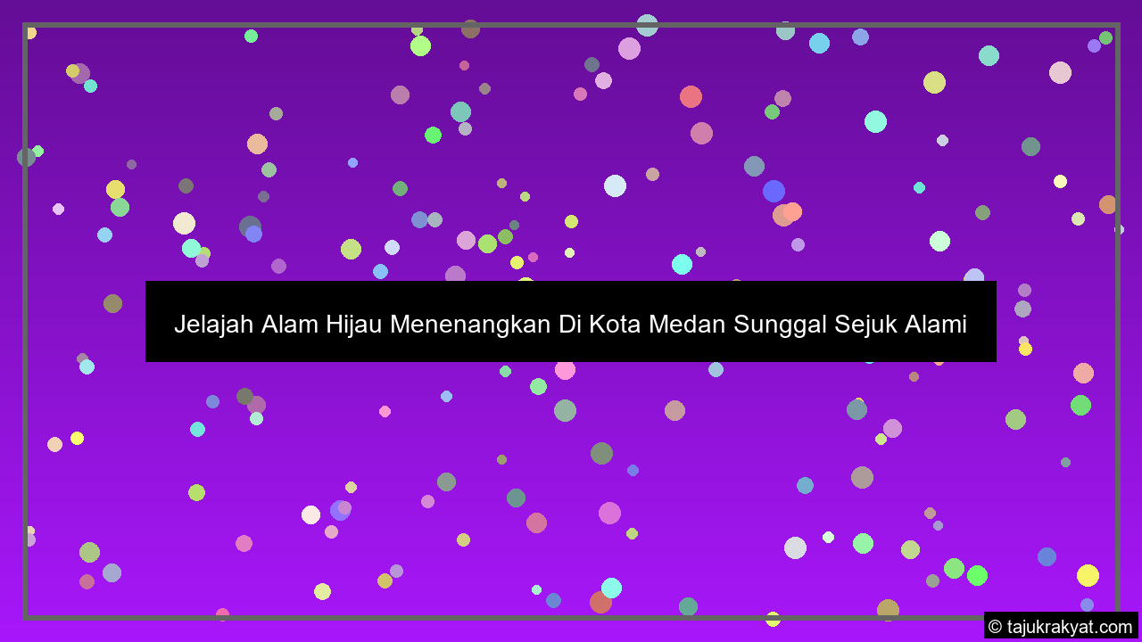 Jelajah Alam Hijau Menenangkan Di Kota Medan Sunggal Sejuk Alami