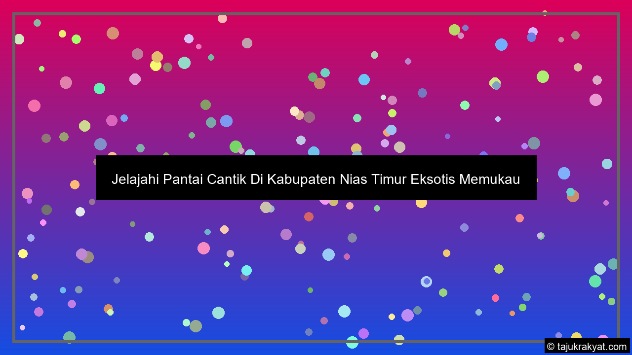 Jelajahi Pantai Cantik Di Kabupaten Nias Timur Eksotis Memukau