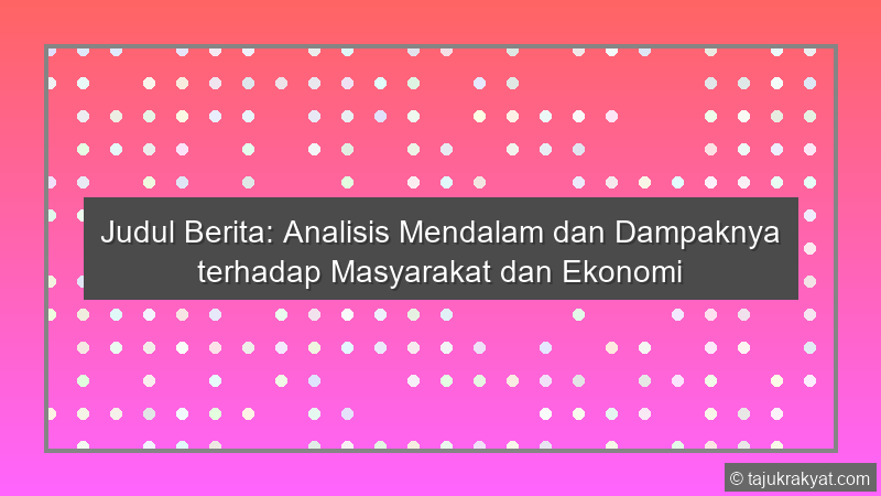 Judul Berita: Analisis Mendalam dan Dampaknya terhadap Masyarakat dan Ekonomi
