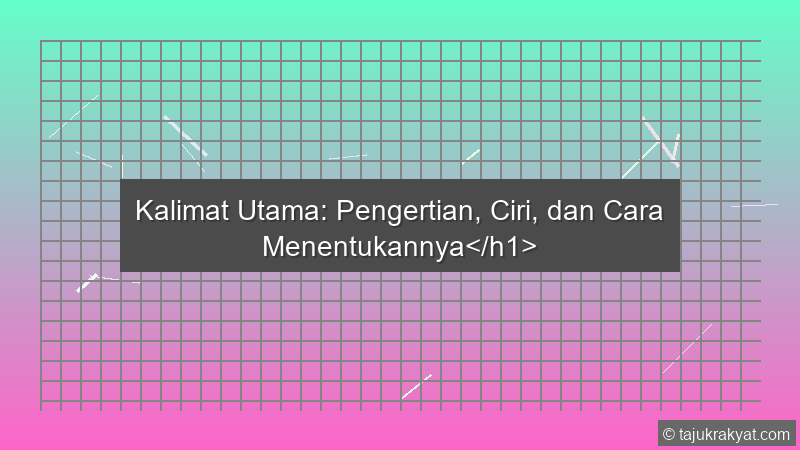 Kalimat Utama: Pengertian, Ciri, dan Cara Menentukannya</h1>