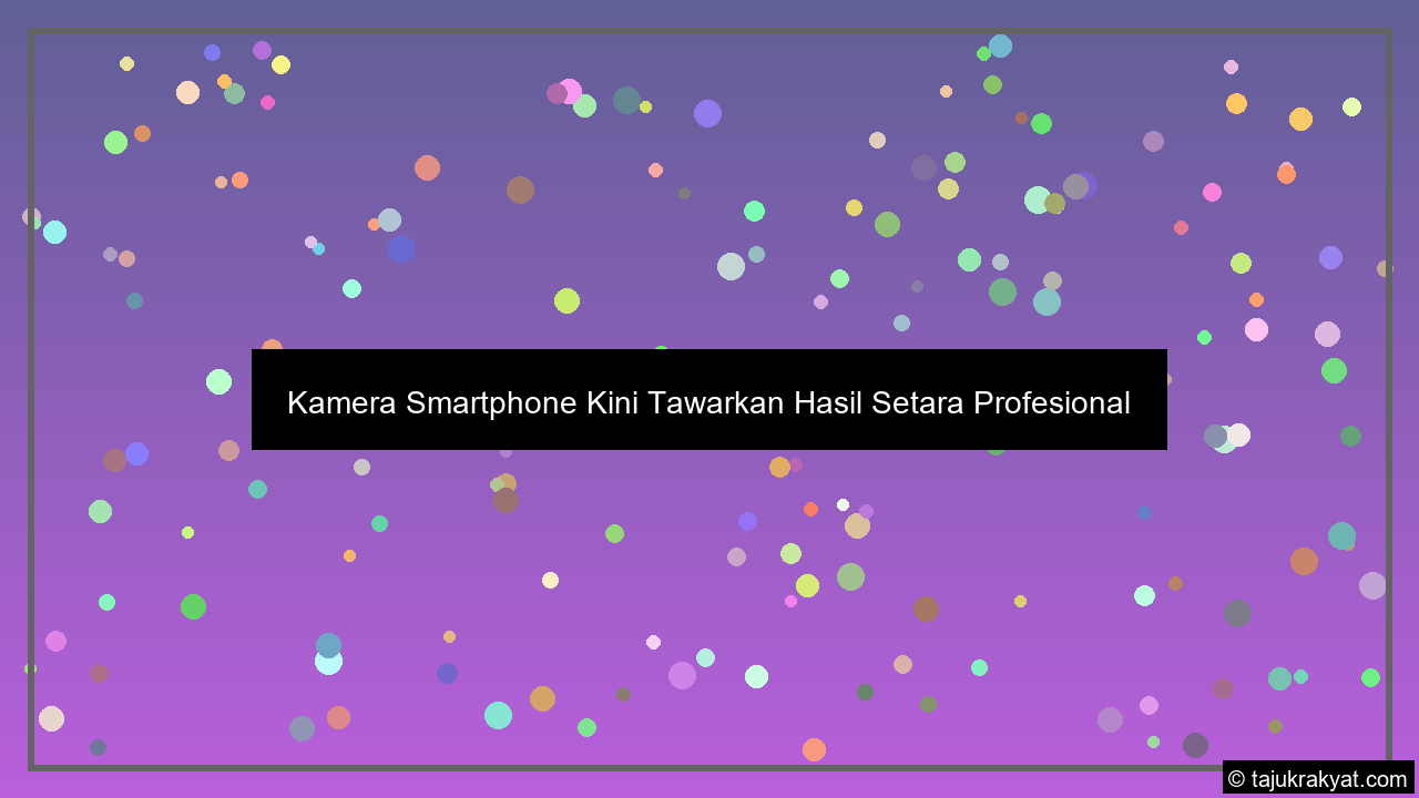 Kamera Smartphone Kini Tawarkan Hasil Setara Profesional