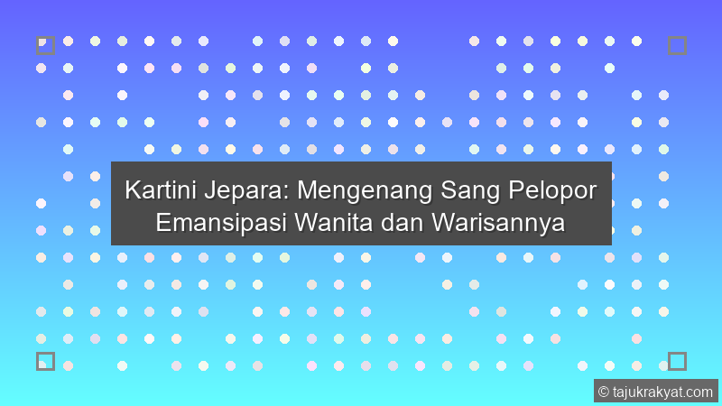 Kartini Jepara: Mengenang Sang Pelopor Emansipasi Wanita dan Warisannya
