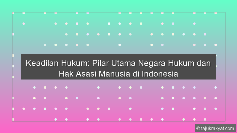 Keadilan Hukum: Pilar Utama Negara Hukum dan Hak Asasi Manusia di Indonesia