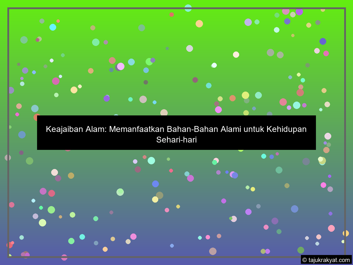 Keajaiban Alam: Memanfaatkan Bahan-Bahan Alami untuk Kehidupan Sehari-hari