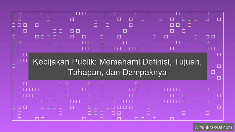 Kebijakan Publik: Memahami Definisi, Tujuan, Tahapan, dan Dampaknya