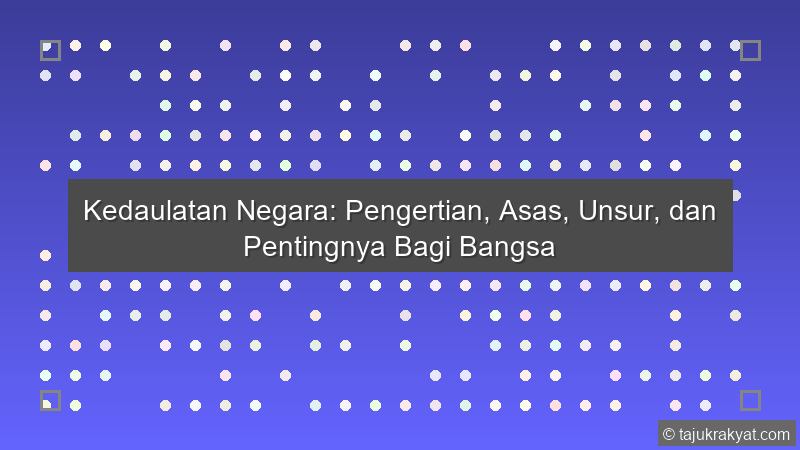 Kedaulatan Negara: Pengertian, Asas, Unsur, dan Pentingnya Bagi Bangsa