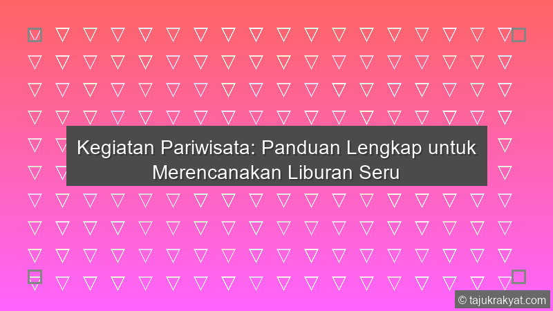 Kegiatan Pariwisata: Panduan Lengkap untuk Merencanakan Liburan Seru