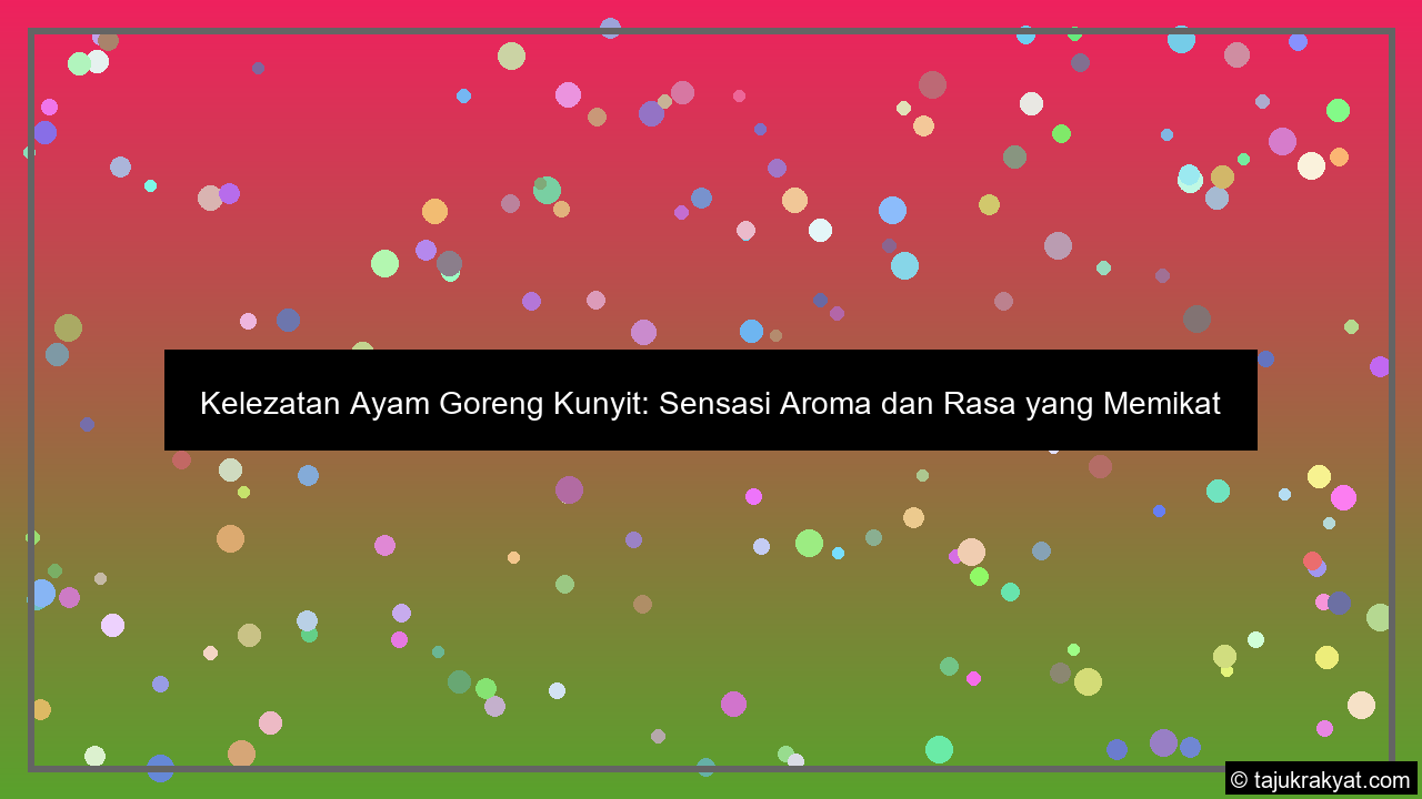 Kelezatan Ayam Goreng Kunyit: Sensasi Aroma dan Rasa yang Memikat
