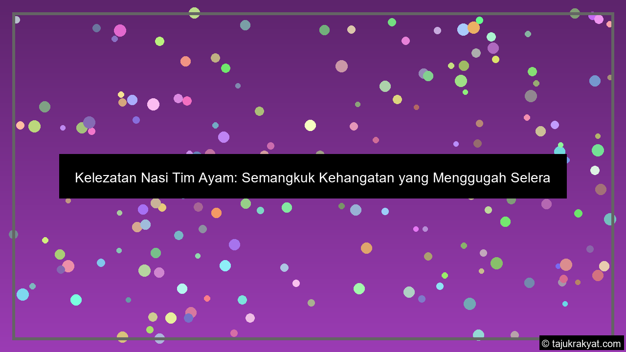 Kelezatan Nasi Tim Ayam: Semangkuk Kehangatan yang Menggugah Selera