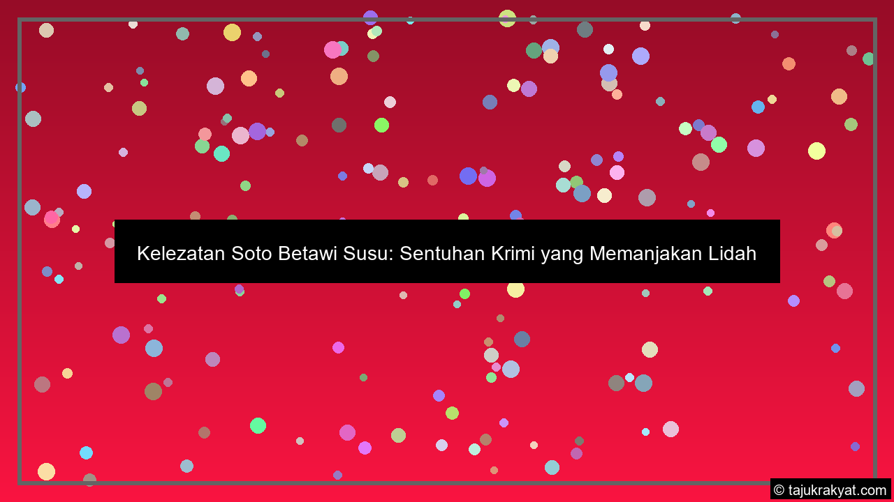 Kelezatan Soto Betawi Susu: Sentuhan Krimi yang Memanjakan Lidah