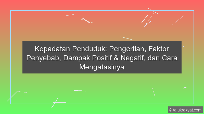 Kepadatan Penduduk: Pengertian, Faktor Penyebab, Dampak Positif & Negatif, dan Cara Mengatasinya