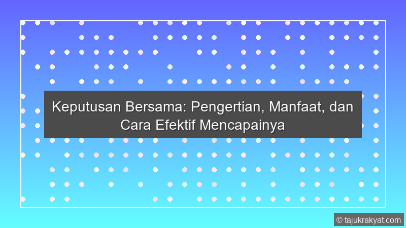 Keputusan Bersama: Pengertian, Manfaat, dan Cara Efektif Mencapainya