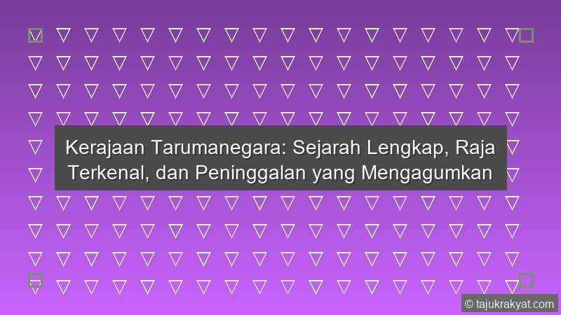 Kerajaan Tarumanegara: Sejarah Lengkap, Raja Terkenal, dan Peninggalan yang Mengagumkan