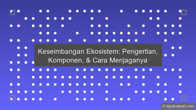 Keseimbangan Ekosistem: Pengertian, Komponen, & Cara Menjaganya