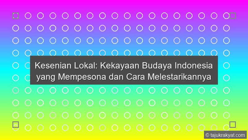 Kesenian Lokal: Kekayaan Budaya Indonesia yang Mempesona dan Cara Melestarikannya