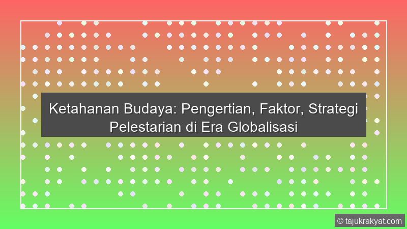 Ketahanan Budaya: Pengertian, Faktor, Strategi Pelestarian di Era Globalisasi