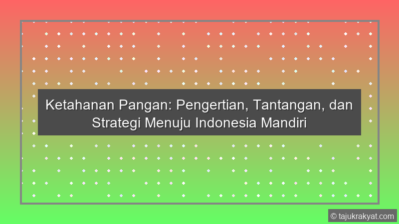 Ketahanan Pangan: Pengertian, Tantangan, dan Strategi Menuju Indonesia Mandiri