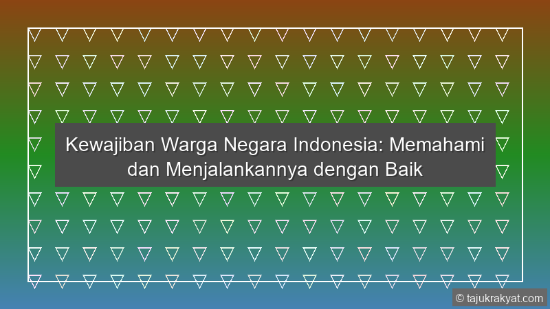 Kewajiban Warga Negara Indonesia: Memahami dan Menjalankannya dengan Baik