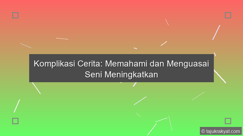 Komplikasi Cerita: Memahami dan Menguasai Seni Meningkatkan
