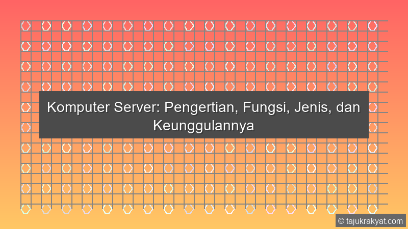 Komputer Server: Pengertian, Fungsi, Jenis, dan Keunggulannya